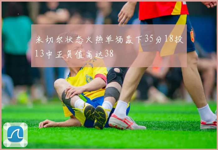 米切尔状态火热单场轰下35分18投13中正负值高达38
