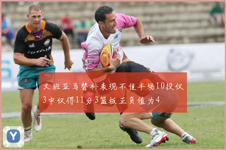 文班亚马替补表现不佳半场10投仅3中仅得11分3篮板正负值为4