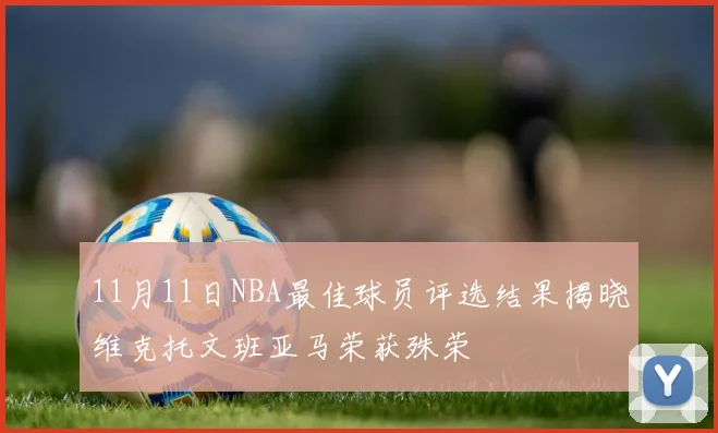 11月11日NBA最佳球员评选结果揭晓维克托文班亚马荣获殊荣