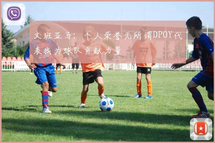文班亚马：个人荣誉无所谓DPOY代表我为球队贡献力量