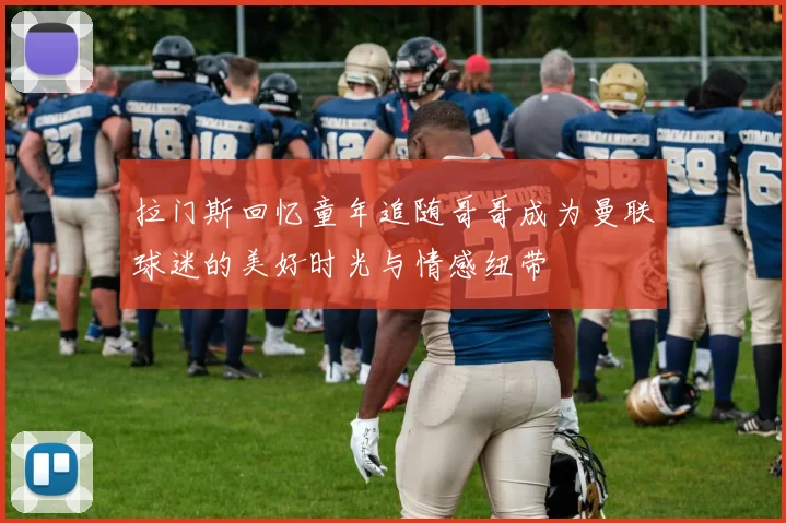 拉门斯回忆童年追随哥哥成为曼联球迷的美好时光与情感纽带