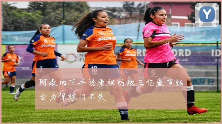 阿森纳下半场重组防线三亿豪华组合力保球门不失