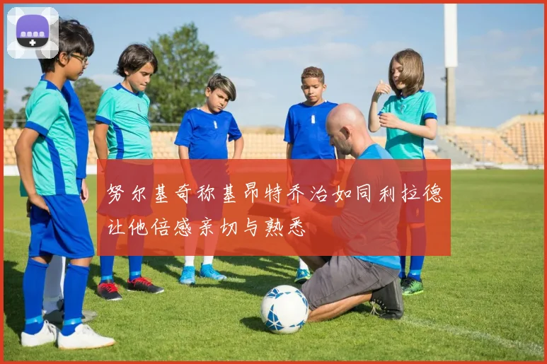 努尔基奇称基昂特乔治如同利拉德让他倍感亲切与熟悉