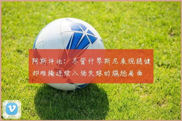 阿斯评论：尽管什琴斯尼表现稳健却难掩连续八场失球的尴尬局面