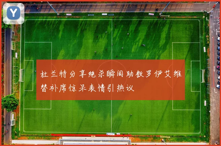 杜兰特分享绝杀瞬间助教罗伊艾维替补席惊呆表情引热议