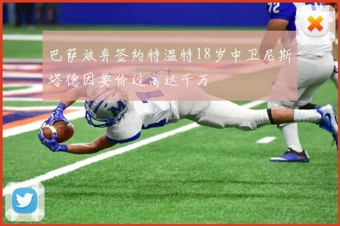 巴萨放弃签约特温特18岁中卫尼斯塔德因要价过高达千万