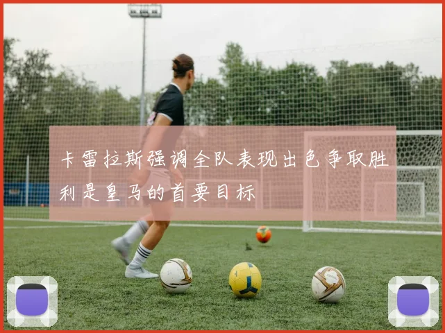 卡雷拉斯强调全队表现出色争取胜利是皇马的首要目标