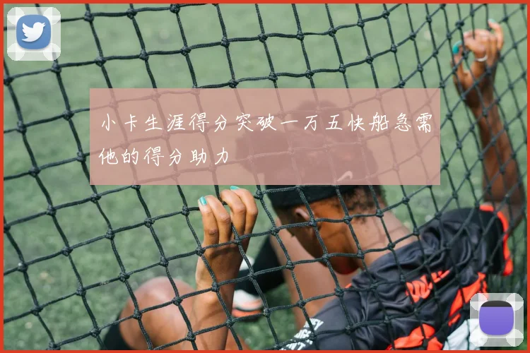 小卡生涯得分突破一万五快船急需他的得分助力