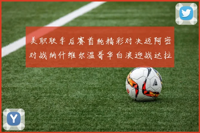 美职联季后赛首轮精彩对决迈阿密对战纳什维尔温哥华白浪迎战达拉斯