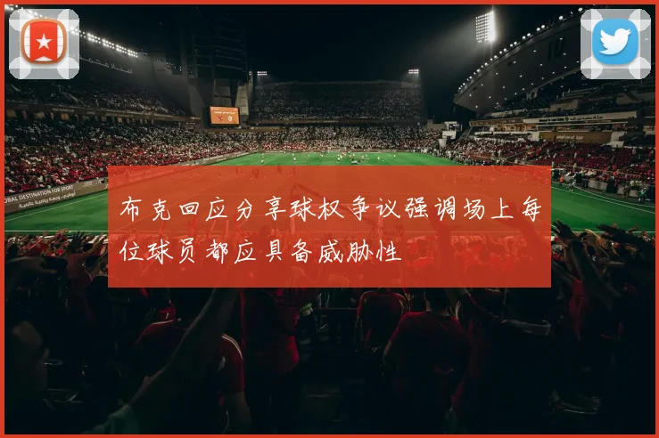 布克回应分享球权争议强调场上每位球员都应具备威胁性