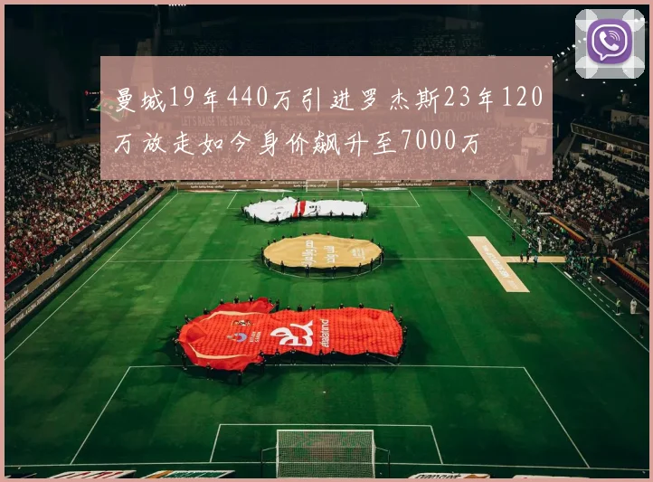 曼城19年440万引进罗杰斯23年120万放走如今身价飙升至7000万