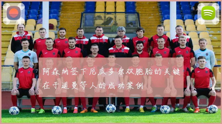 阿森纳签下厄瓜多尔双胞胎的关键在于道曼等人的成功案例